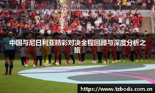 中国与尼日利亚精彩对决全程回顾与深度分析之旅