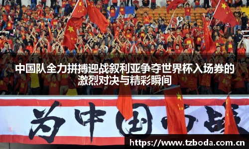 中国队全力拼搏迎战叙利亚争夺世界杯入场券的激烈对决与精彩瞬间