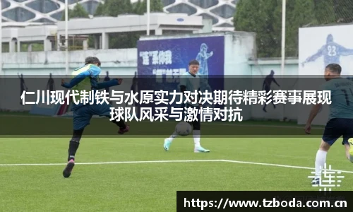 仁川现代制铁与水原实力对决期待精彩赛事展现球队风采与激情对抗