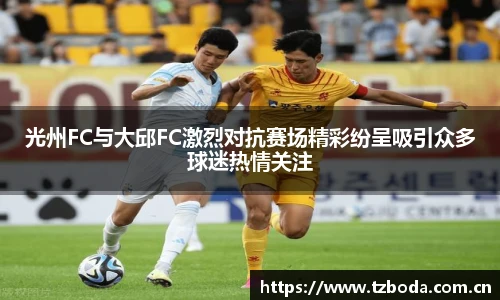光州FC与大邱FC激烈对抗赛场精彩纷呈吸引众多球迷热情关注