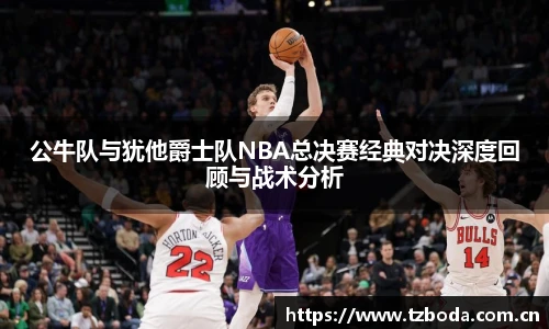 公牛队与犹他爵士队NBA总决赛经典对决深度回顾与战术分析