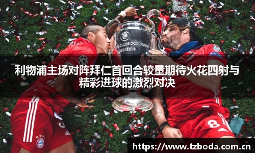 利物浦主场对阵拜仁首回合较量期待火花四射与精彩进球的激烈对决