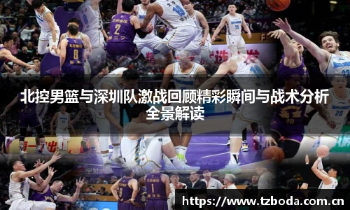 北控男篮与深圳队激战回顾精彩瞬间与战术分析全景解读
