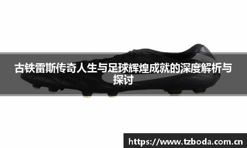 古铁雷斯传奇人生与足球辉煌成就的深度解析与探讨